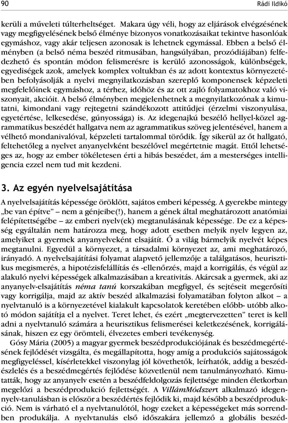 Ebben a belsõ élményben (a belsõ néma beszédritmusában, hangsúlyában, prozódiájában) felfedezhetõ és spontán módon felismerésre is kerülõ azonosságok, különbségek, egyediségek azok, amelyek komplex