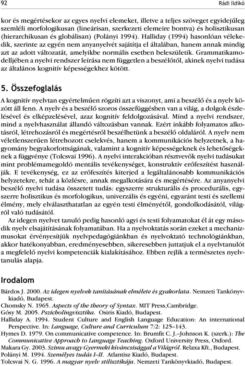 Halliday (1994) hasonlóan vélekedik, szerinte az egyén nem anyanyelvét sajátítja el általában, hanem annak mindig azt az adott változatát, amelyikbe normális esetben beleszületik.