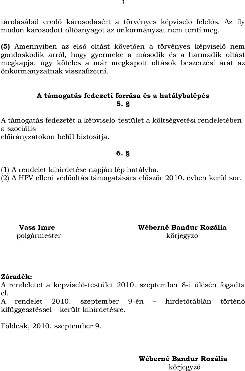 önkormányzatnak visszafizetni. A támogatás fedezeti forrása és a hatálybalépés 5. A támogatás fedezetét a képviselő-testület a költségvetési rendeletében a szociális előirányzatokon belül biztosítja.