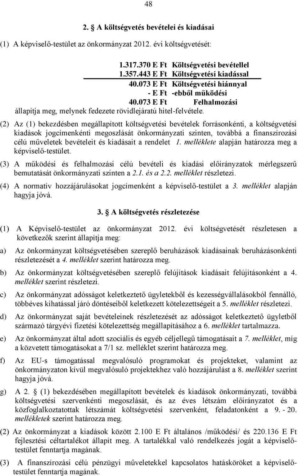 (2) Az (1) bekezdésben megállapított költségvetési bevételek forrásonkénti, a költségvetési kiadások jogcímenkénti megoszlását önkormányzati szinten, továbbá a finanszírozási célú műveletek