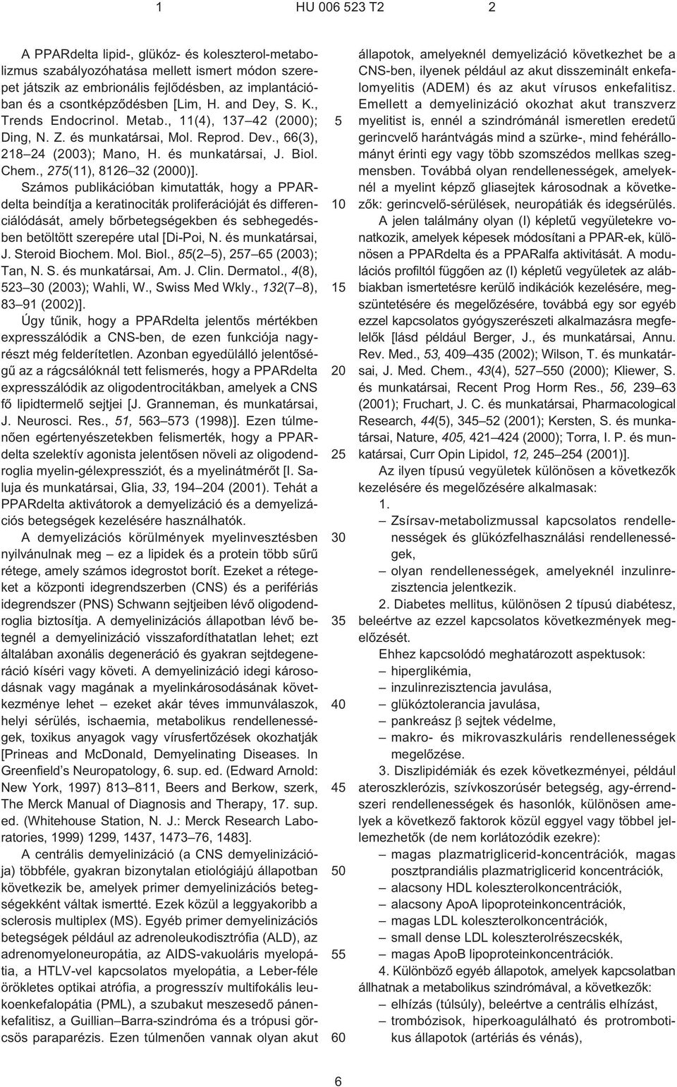 Számos publikációban kimutatták, hogy a PPARdelta beindítja a keratinociták proliferációját és differenciálódását, amely bõrbetegségekben és sebhegedésben betöltött szerepére utal [Di-Poi, N.