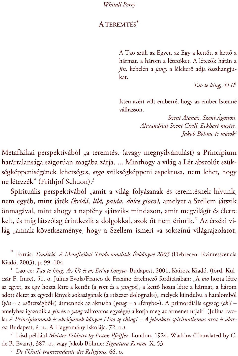 Szent Atanáz, Szent Ágoston, Alexandriai Szent Cirill,, Jakob Böhme és mások 2 Metafizikai perspektívából a teremtést (avagy megnyilvánulást) a Princípium határtalansága szigorúan magába zárja.