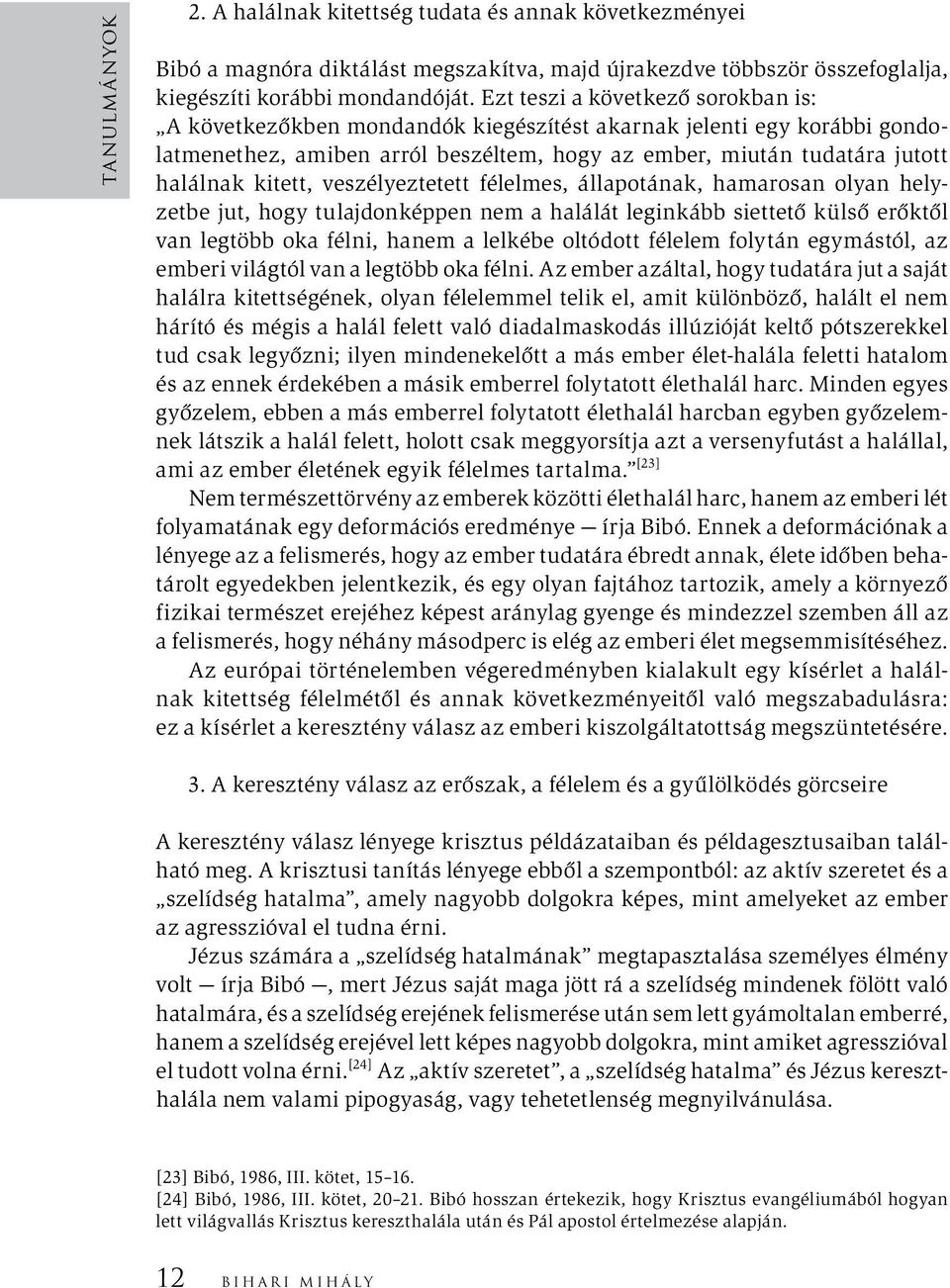 veszélyeztetett félelmes, állapotának, hamarosan olyan helyzetbe jut, hogy tulajdonképpen nem a halálát leginkább siettető külső erőktől van legtöbb oka félni, hanem a lelkébe oltódott félelem