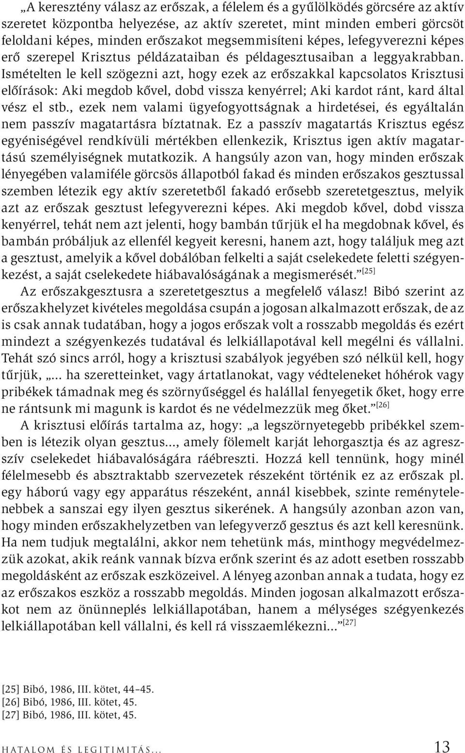 Ismételten le kell szögezni azt, hogy ezek az erőszakkal kapcsolatos Krisztusi előírások: Aki megdob kővel, dobd vissza kenyérrel; Aki kardot ránt, kard által vész el stb.