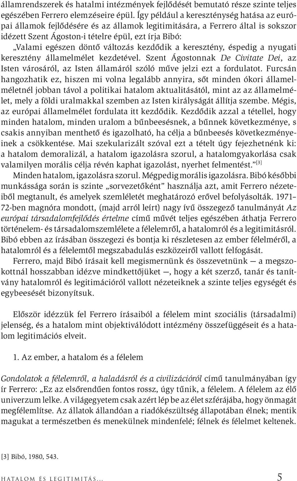 változás kezdődik a keresztény, éspedig a nyugati keresztény államelmélet kezdetével. Szent Ágostonnak De Civitate Dei, az Isten városáról, az Isten államáról szóló műve jelzi ezt a fordulatot.