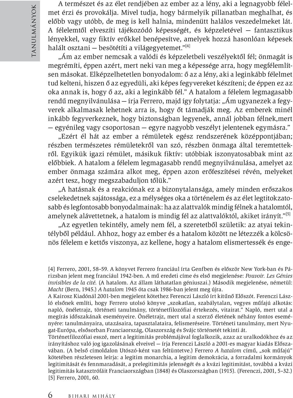 A félelemtől elveszíti tájékozódó képességét, és képzeletével fantasztikus lényekkel, vagy fiktív erőkkel benépesítve, amelyek hozzá hasonlóan képesek halált osztani besötétíti a világegyetemet.