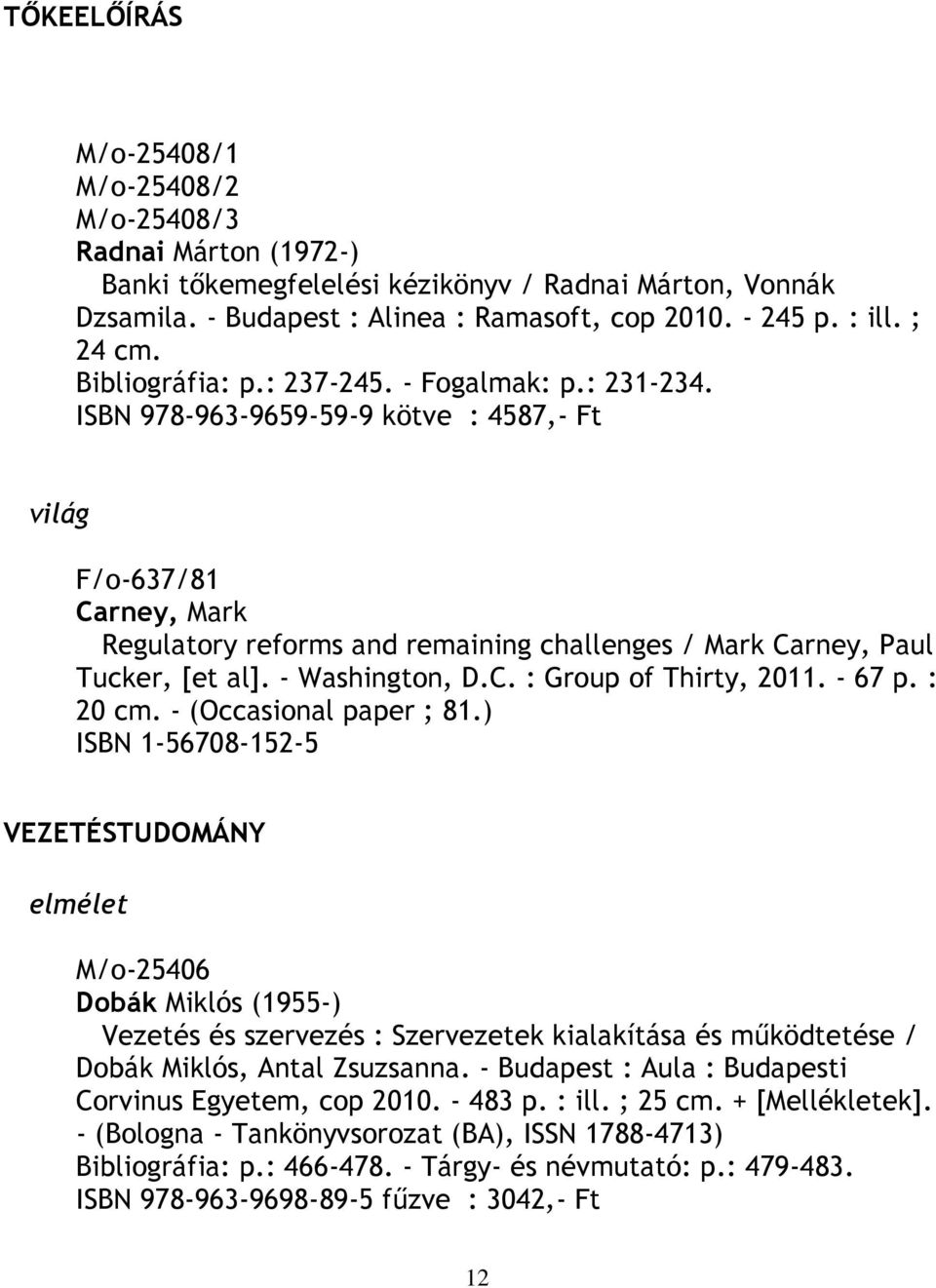 ISBN 978-963-9659-59-9 kötve : 4587,- Ft világ F/o-637/81 Carney, Mark Regulatory reforms and remaining challenges / Mark Carney, Paul Tucker, [et al]. - Washington, D.C. : Group of Thirty, 2011.