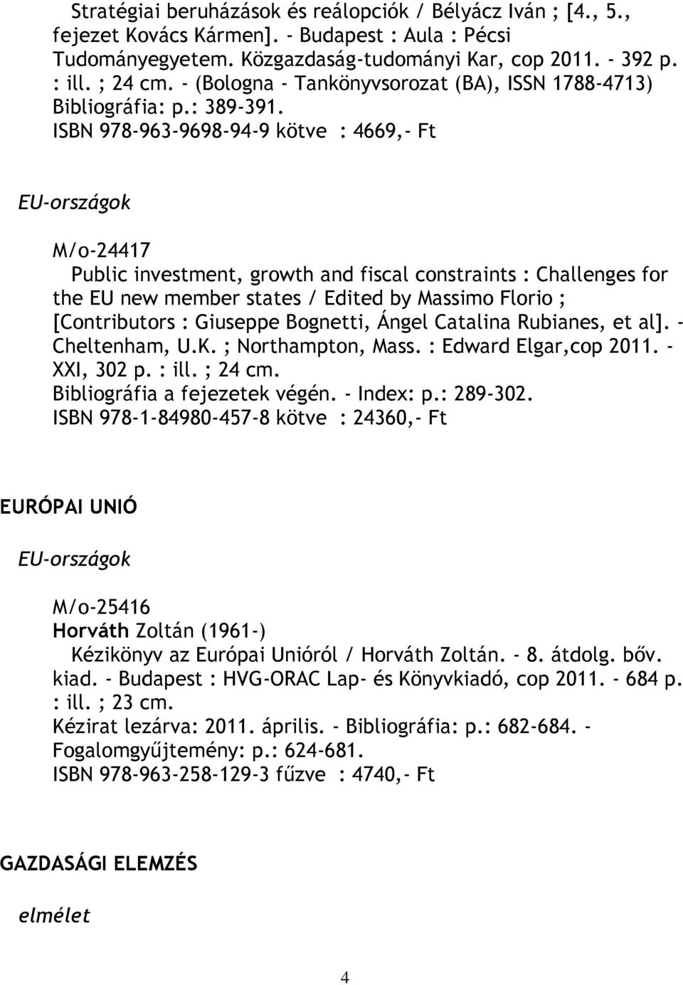 ISBN 978-963-9698-94-9 kötve : 4669,- Ft EU-országok M/o-24417 Public investment, growth and fiscal constraints : Challenges for the EU new member states / Edited by Massimo Florio ; [Contributors :