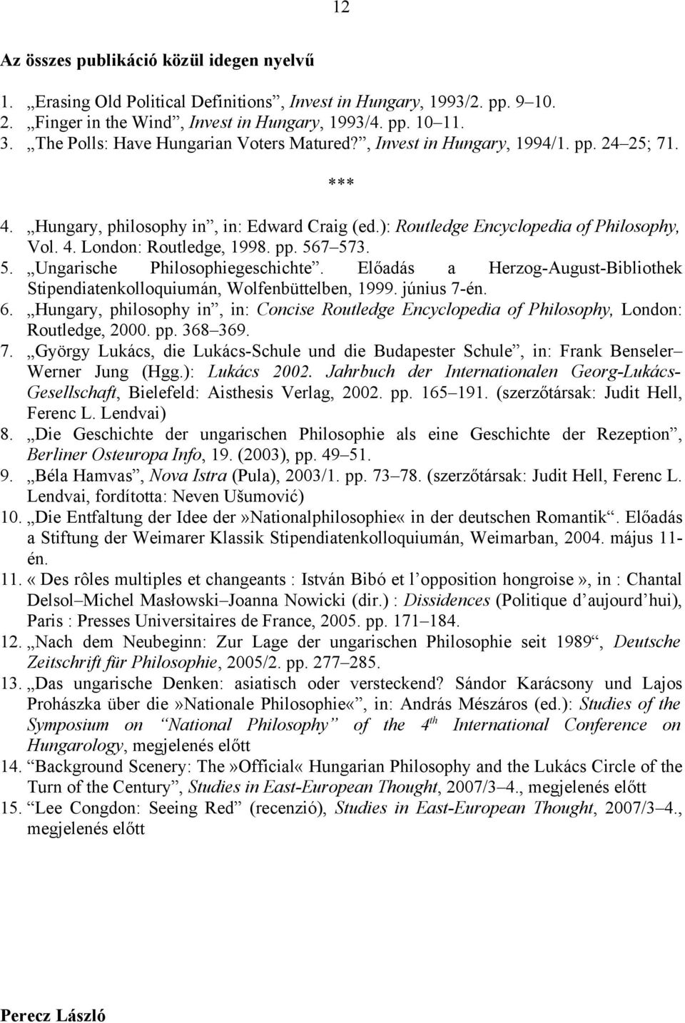 pp. 567 573. 5. Ungarische Philosophiegeschichte. Előadás a Herzog-August-Bibliothek Stipendiatenkolloquiumán, Wolfenbüttelben, 1999. június 7-én. 6.