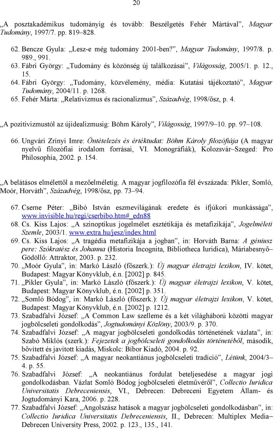 Fehér Márta: Relativizmus és racionalizmus, Századvég, 1998/ősz, p. 4. A pozitivizmustól az újidealizmusig: Böhm Károly, Világosság, 1997/9 10. pp. 97 108. 66.