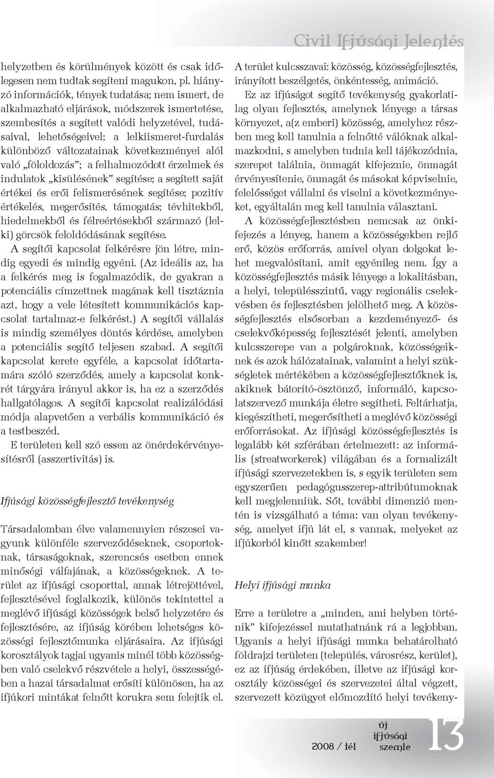 különböző változatainak következményei alól való föloldozás ; a felhalmozódott érzelmek és indulatok kisülésének segítése; a segített saját értékei és erői felismerésének segítése; pozitív értékelés,