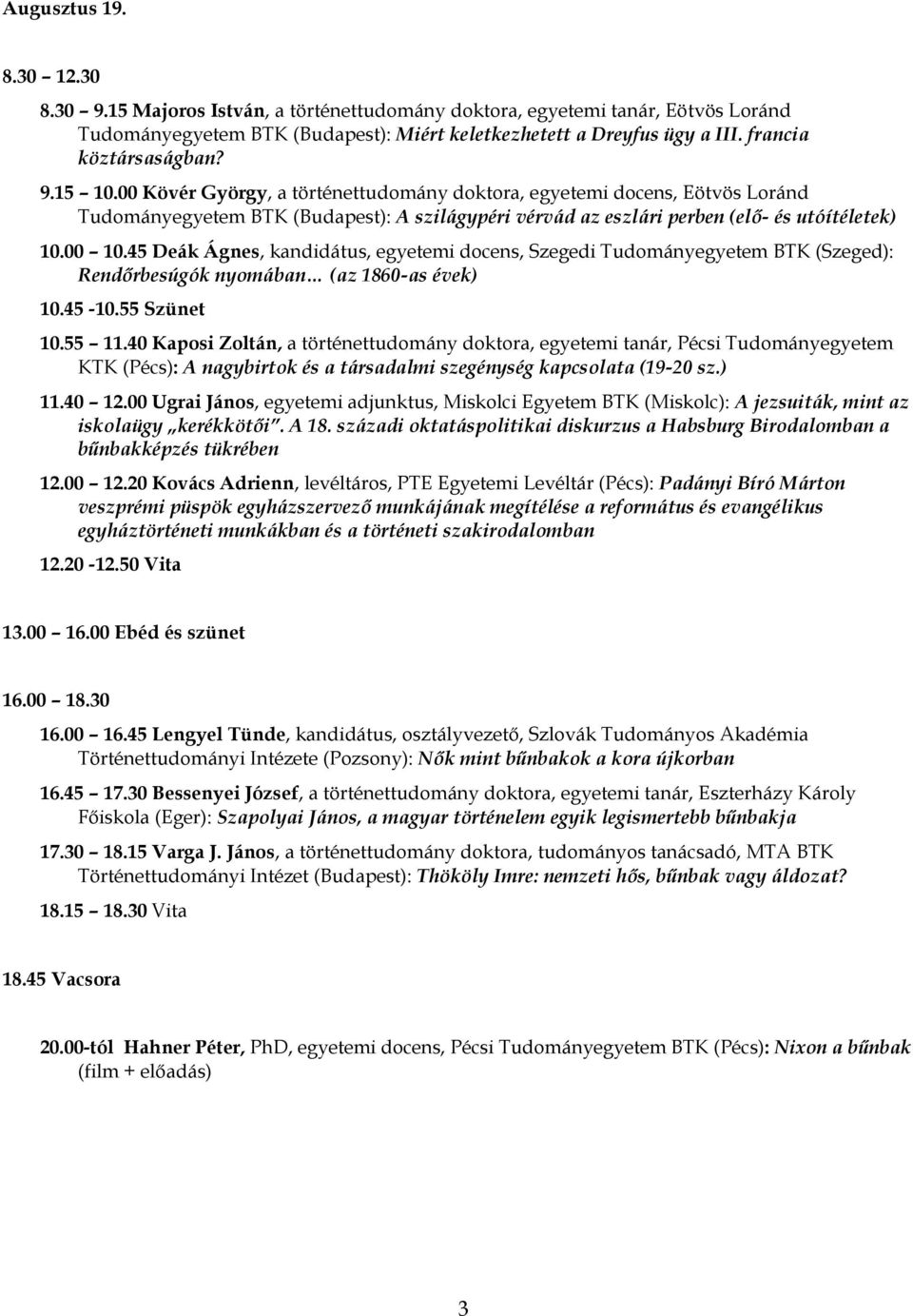 00 Kövér György, a történettudomány doktora, egyetemi docens, Eötvös Loránd Tudományegyetem BTK (Budapest): A szilágypéri vérvád az eszlári perben (elő- és utóítéletek) 10.00 10.