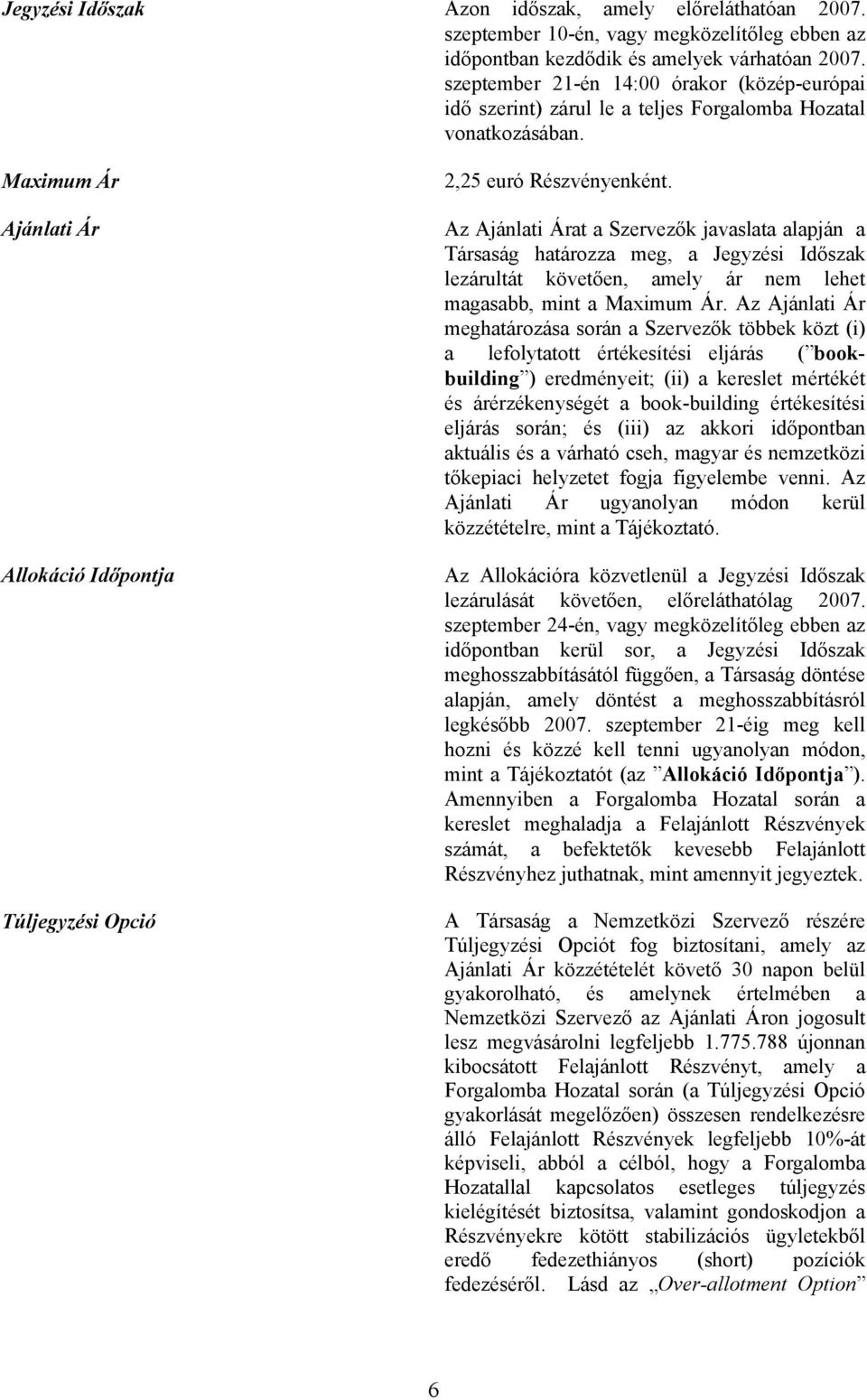 Az Ajánlati Árat a Szervezők javaslata alapján a Társaság határozza meg, a Jegyzési Időszak lezárultát követően, amely ár nem lehet magasabb, mint a Maximum Ár.