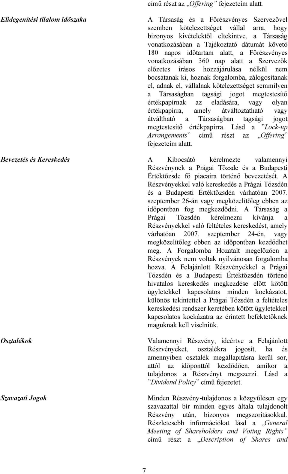 követő 180 napos időtartam alatt, a Főrészvényes vonatkozásában 360 nap alatt a Szervezők előzetes írásos hozzájárulása nélkül nem bocsátanak ki, hoznak forgalomba, zálogosítanak el, adnak el,