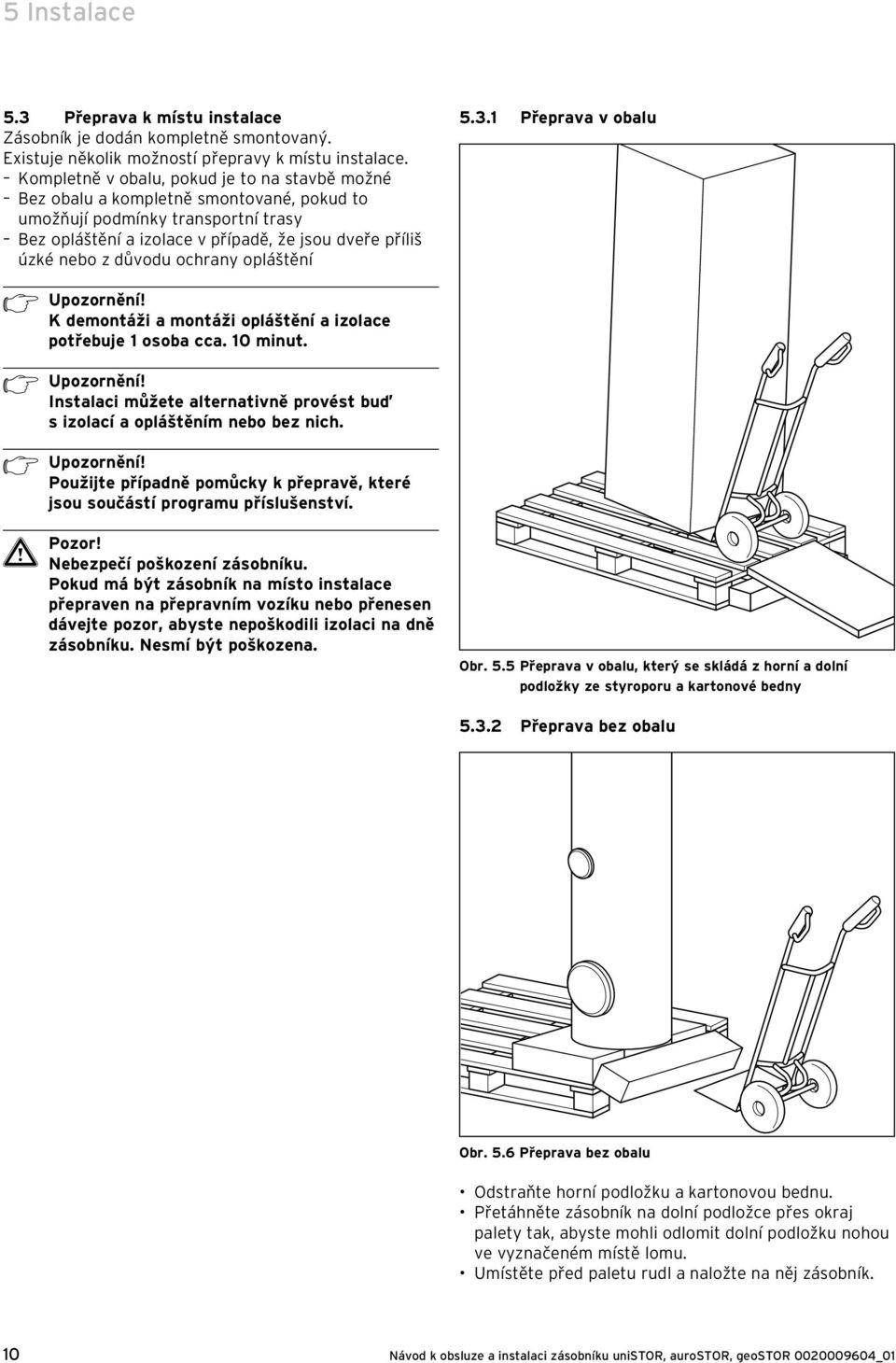 důvodu ochrany opláštění 5.3.1 Přeprava v obalu h Upozornění! K demontáži a montáži opláštění a izolace potřebuje 1 osoba cca. 10 minut. h Upozornění! Instalaci můžete alternativně provést buď s izolací a opláštěním nebo bez nich.