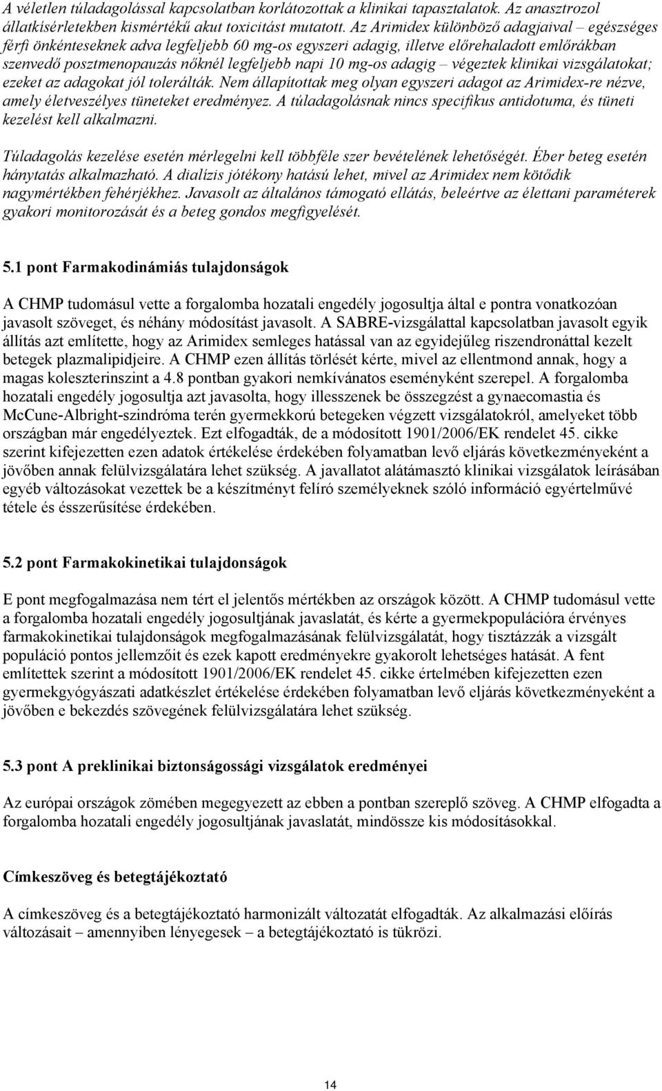 adagig végeztek klinikai vizsgálatokat; ezeket az adagokat jól tolerálták. Nem állapítottak meg olyan egyszeri adagot az Arimidex-re nézve, amely életveszélyes tüneteket eredményez.