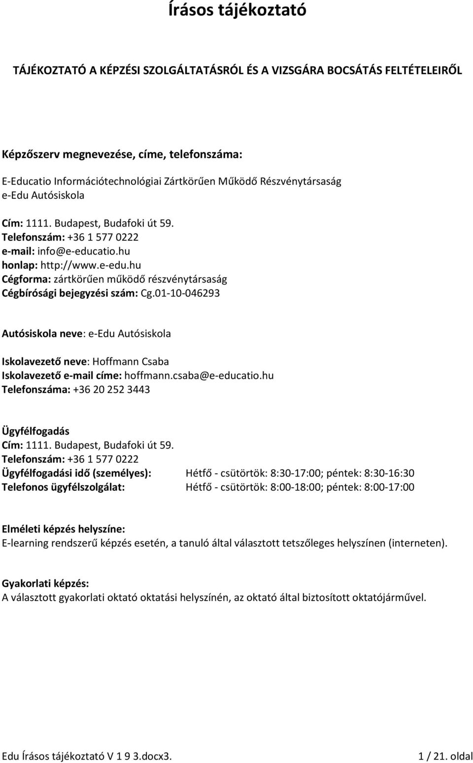 01-10-046293 Autósiskola neve: e-edu Autósiskola Iskolavezető neve: Hoffmann Csaba Iskolavezető e-mail címe: hoffmann.csaba@e-educatio.hu Telefonszáma: +36 20 252 3443 Ügyfélfogadás Cím: 1111.