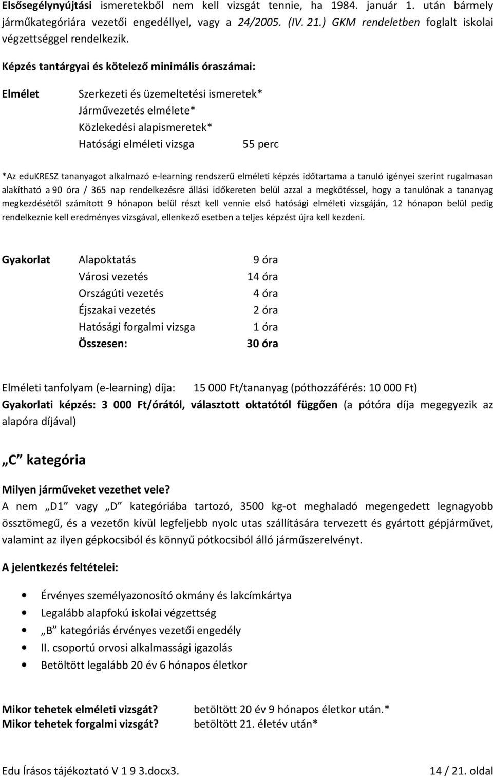 Képzés tantárgyai és kötelező minimális óraszámai: Elmélet Szerkezeti és üzemeltetési ismeretek* Járművezetés elmélete* Közlekedési alapismeretek* Hatósági elméleti vizsga 55 perc *Az edukresz