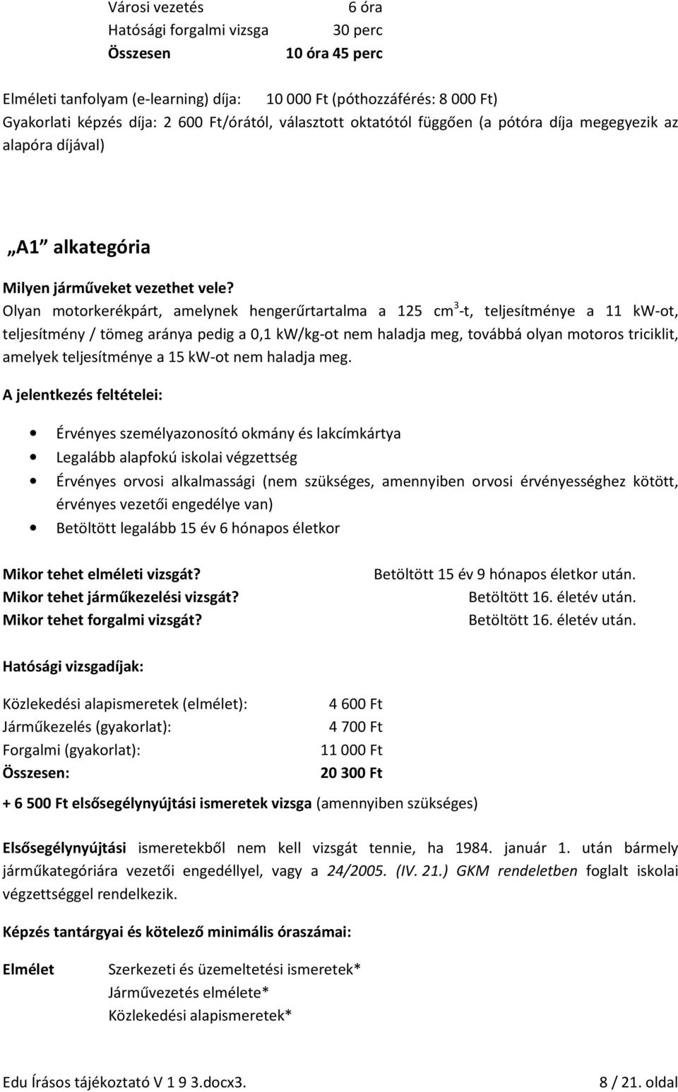 Olyan motorkerékpárt, amelynek hengerűrtartalma a 125 cm 3 -t, teljesítménye a 11 kw-ot, teljesítmény / tömeg aránya pedig a 0,1 kw/kg-ot nem haladja meg, továbbá olyan motoros triciklit, amelyek