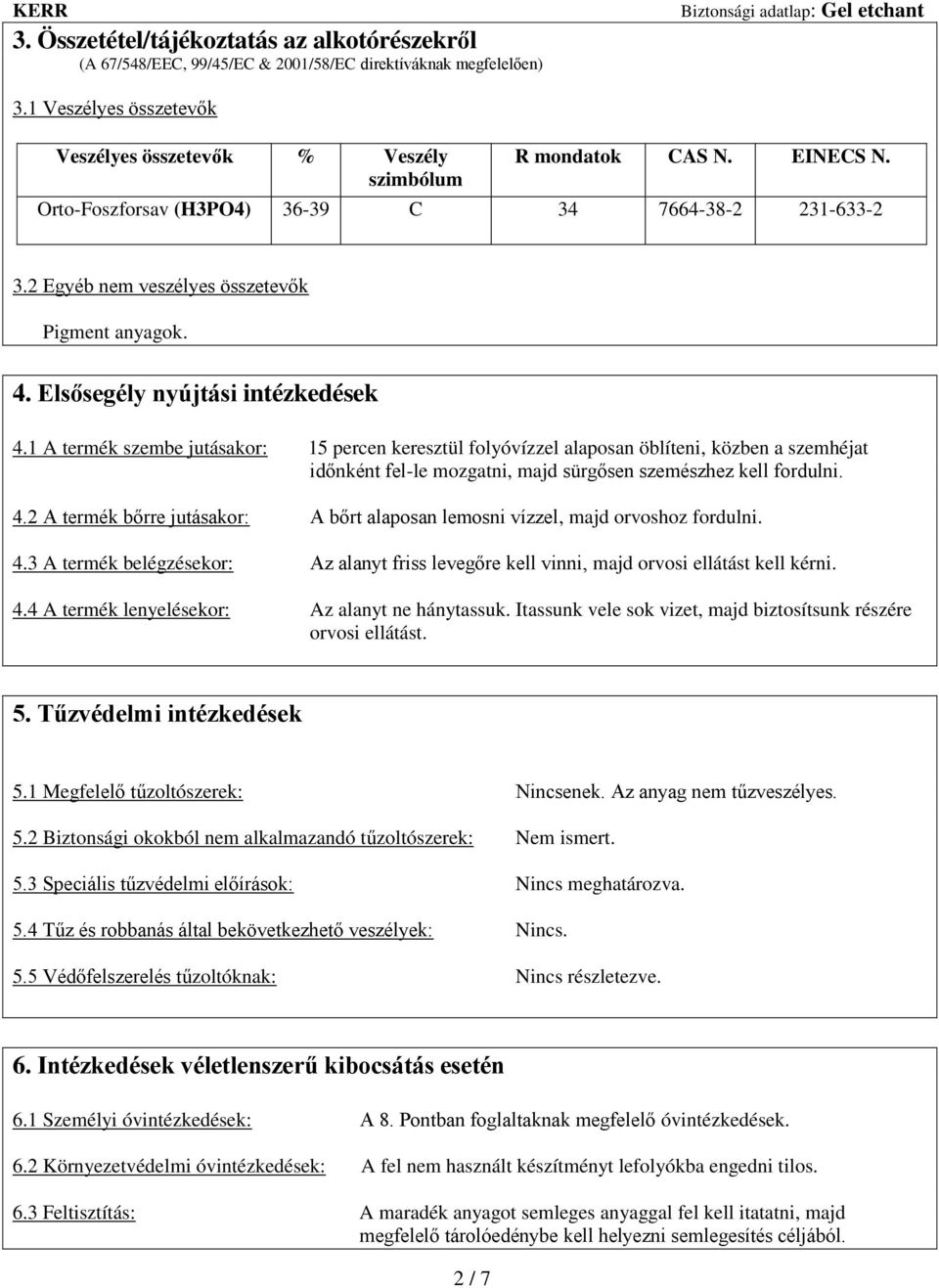 1 A termék szembe jutásakor: 15 percen keresztül folyóvízzel alaposan öblíteni, közben a szemhéjat időnként fel-le mozgatni, majd sürgősen szemészhez kell fordulni. 4.