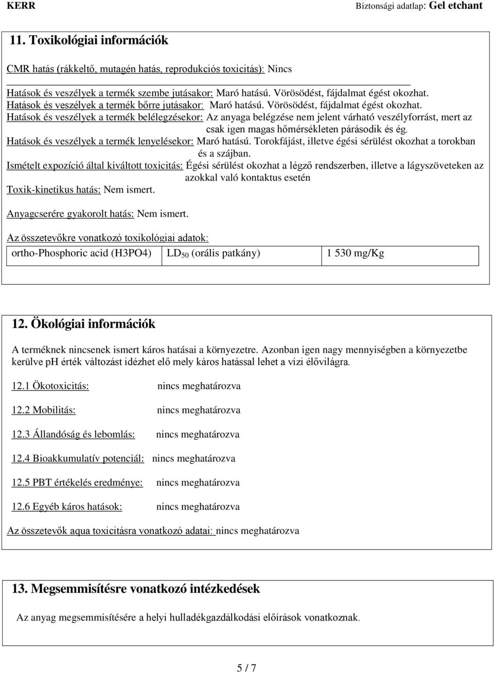 Hatások és veszélyek a termék belélegzésekor: Az anyaga belégzése nem jelent várható veszélyforrást, mert az csak igen magas hőmérsékleten párásodik és ég.