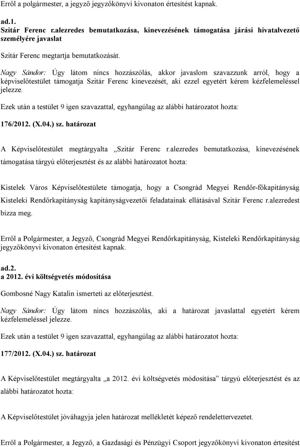 Nagy Sándor: Úgy látom nincs hozzászólás, akkor javaslom szavazzunk arról, hogy a képviselőtestület támogatja Szitár Ferenc kinevezését, aki ezzel egyetért kérem kézfelemeléssel jelezze. 176/2012. (X.