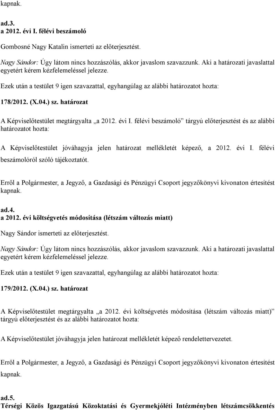 félévi beszámoló tárgyú előterjesztést és az alábbi A Képviselőtestület jóváhagyja jelen határozat mellékletét képező, a 2012. évi I. félévi beszámolóról szóló tájékoztatót.