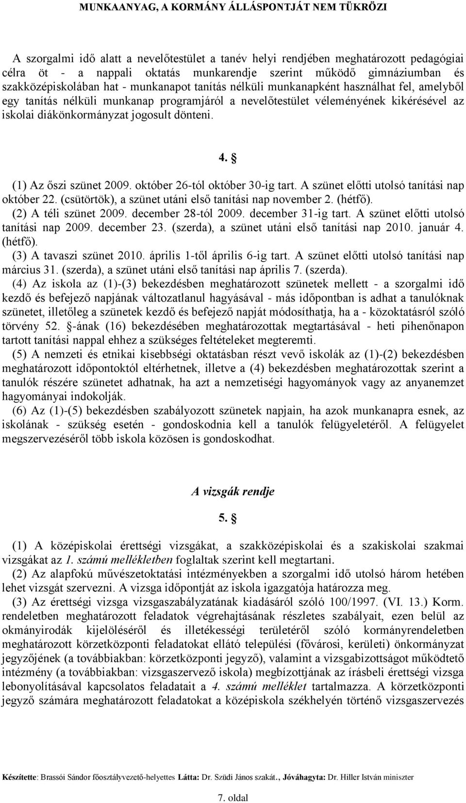 (1) Az őszi szünet 2009. október 26-tól október 30-ig tart. A szünet előtti utolsó tanítási nap október 22. (csütörtök), a szünet utáni első tanítási nap november 2. (hétfő). (2) A téli szünet 2009.