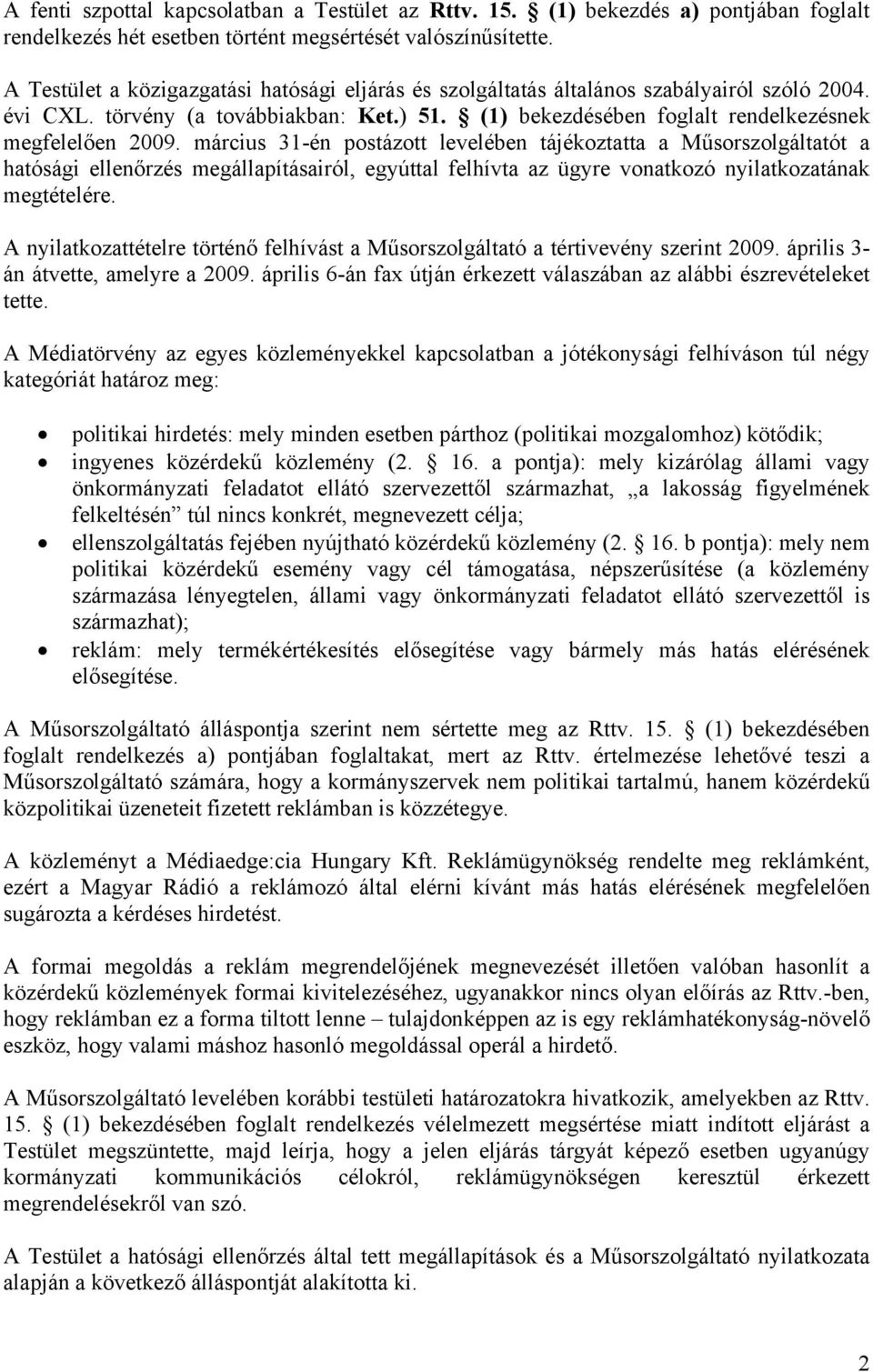 március 31-én postázott levelében tájékoztatta a Műsorszolgáltatót a hatósági ellenőrzés megállapításairól, egyúttal felhívta az ügyre vonatkozó nyilatkozatának megtételére.