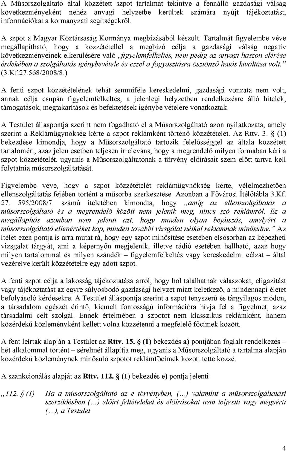 Tartalmát figyelembe véve megállapítható, hogy a közzététellel a megbízó célja a gazdasági válság negatív következményeinek elkerülésére való figyelemfelkeltés, nem pedig az anyagi haszon elérése