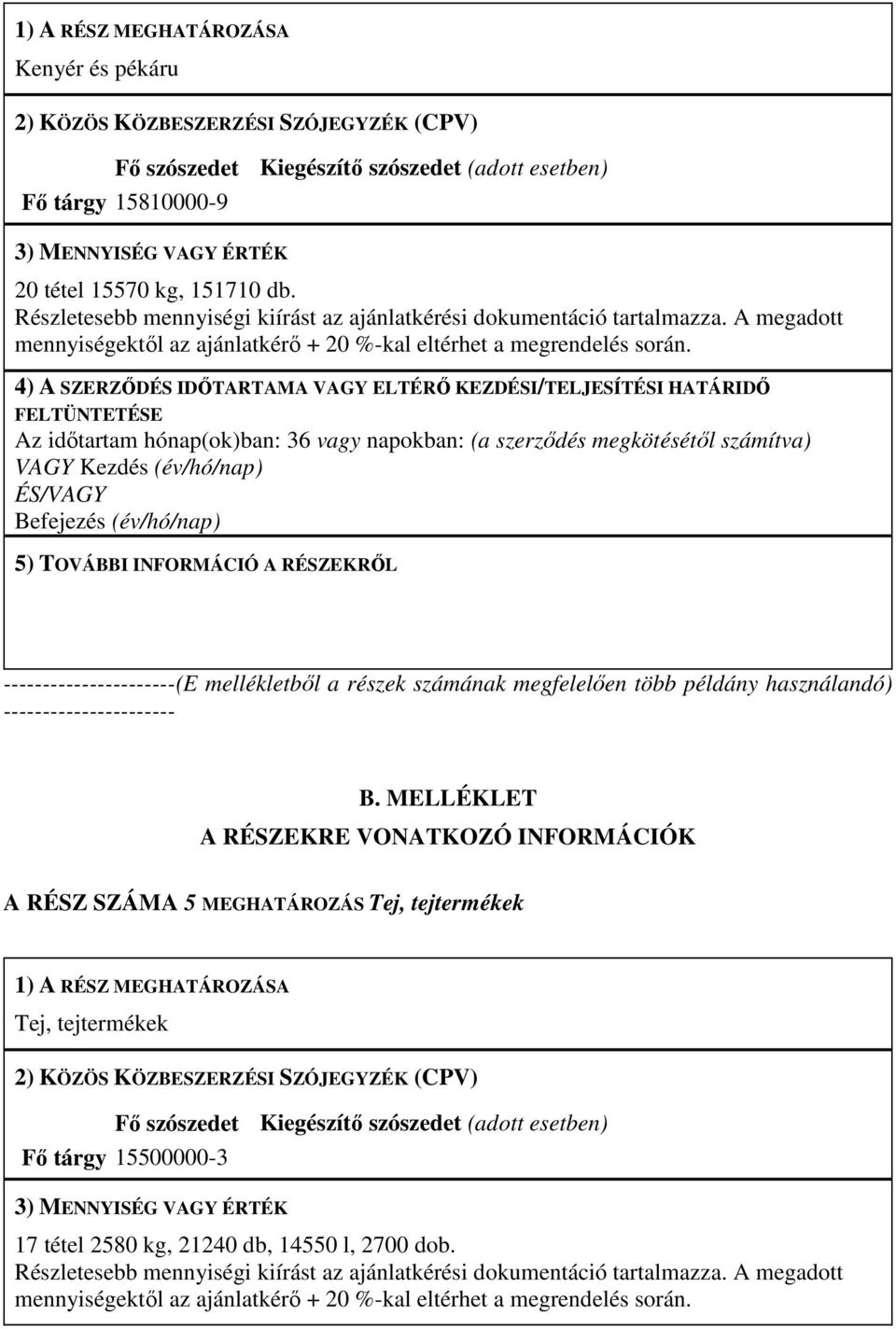 4) A SZERZŐDÉS IDŐTARTAMA VAGY ELTÉRŐ KEZDÉSI/TELJESÍTÉSI HATÁRIDŐ FELTÜNTETÉSE Az időtartam hónap(ok)ban: 36 vagy napokban: (a szerződés megkötésétől számítva) VAGY Kezdés (év/hó/nap) ÉS/VAGY