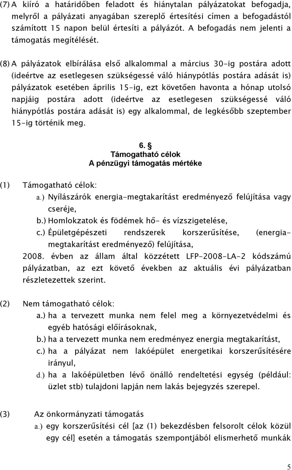 (8) A pályázatok elbírálása első alkalommal a március 30-ig postára adott (ideértve az esetlegesen szükségessé váló hiánypótlás postára adását is) pályázatok esetében április 15-ig, ezt követően