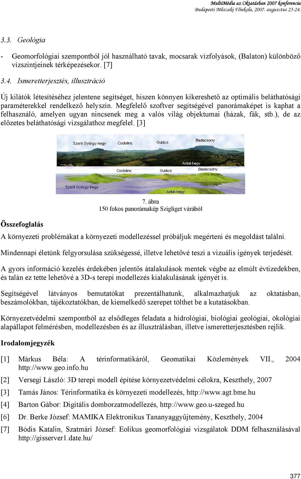 Megfelelő szoftver segítségével panorámaképet is kaphat a felhasználó, amelyen ugyan nincsenek meg a valós világ objektumai (házak, fák, stb.), de az előzetes beláthatósági vizsgálathoz megfelel.