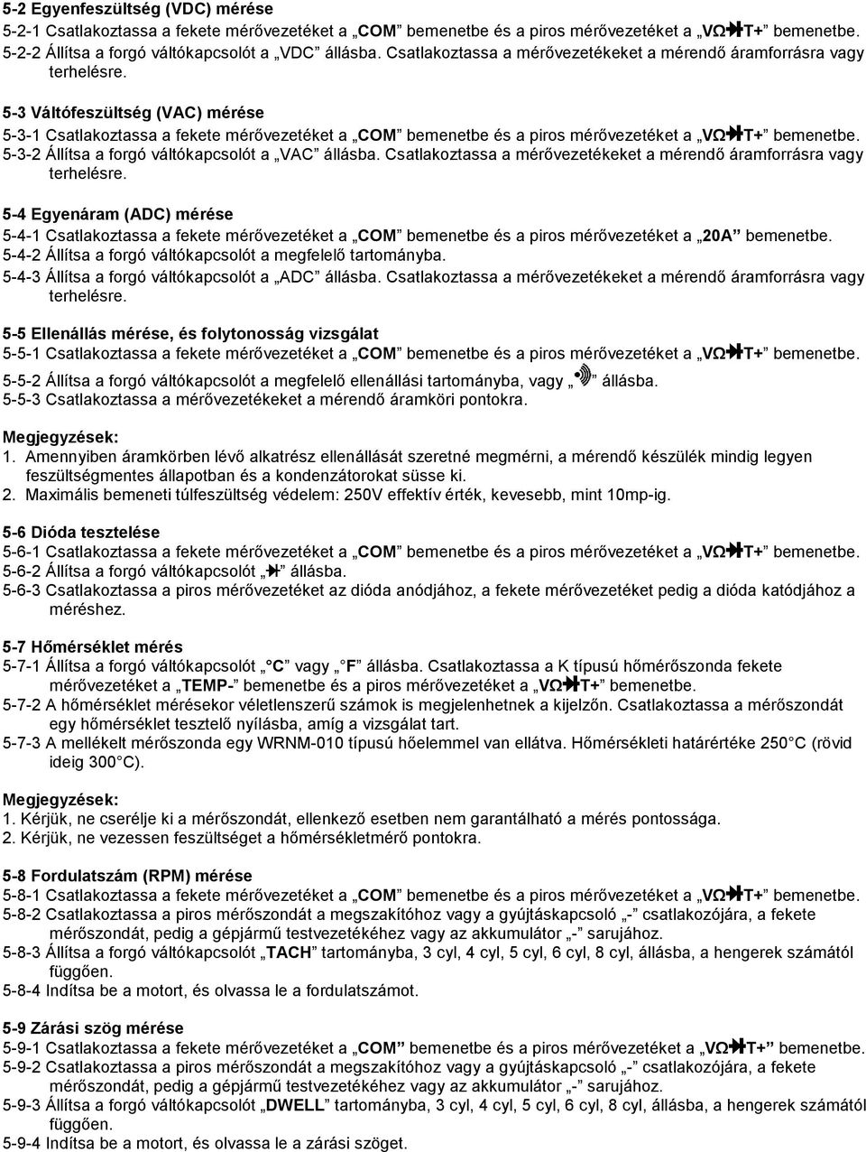 5-3 Váltófeszültség (VAC) mérése 5-3-1 Csatlakoztassa a fekete mérővezetéket a COM bemenetbe és a piros mérővezetéket a VΩ T+ bemenetbe. 5-3-2 Állítsa a forgó váltókapcsolót a VAC állásba.