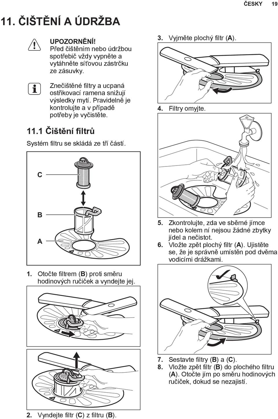 1 Čištění filtrů Systém filtru se skládá ze tří částí. C B A 5. Zkontrolujte, zda ve sběrné jímce nebo kolem ní nejsou žádné zbytky jídel a nečistot. 6. Vložte zpět plochý filtr (A).