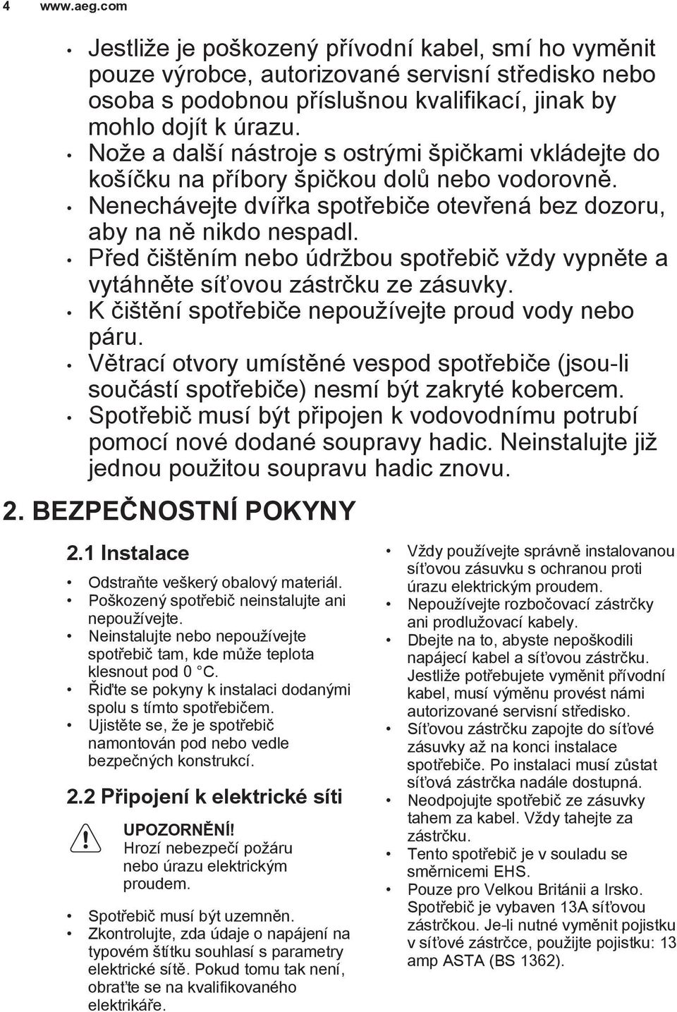 Před čištěním nebo údržbou spotřebič vždy vypněte a vytáhněte síťovou zástrčku ze zásuvky. K čištění spotřebiče nepoužívejte proud vody nebo páru.