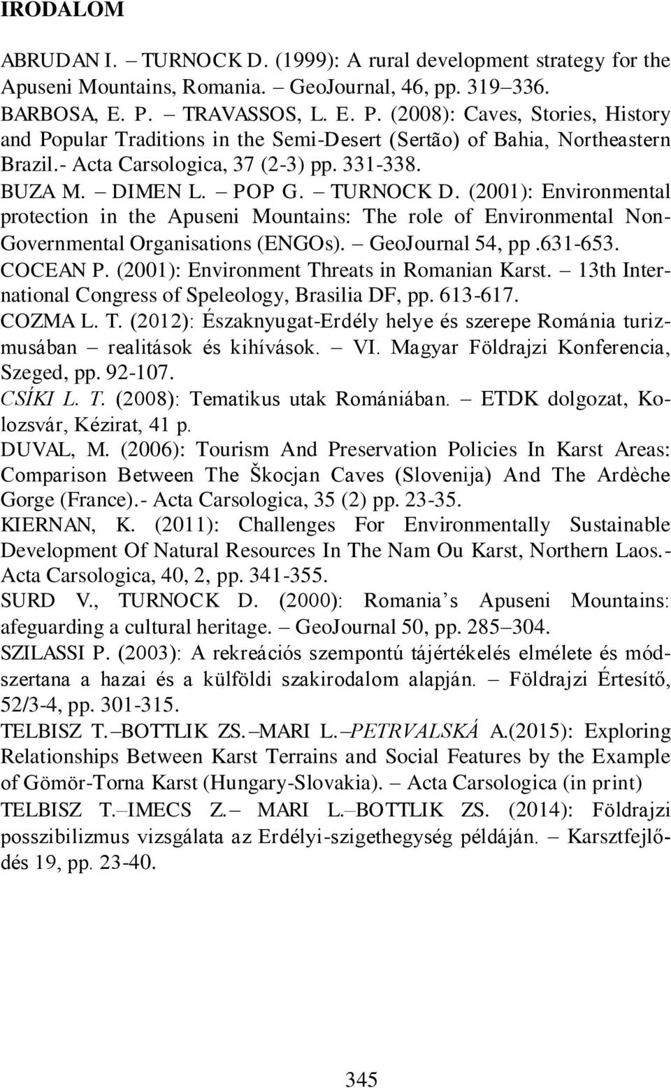 TURNOCK D. (2001): Environmental protection in the Apuseni Mountains: The role of Environmental Non- Governmental Organisations (ENGOs). GeoJournal 54, pp.631-653. COCEAN P.
