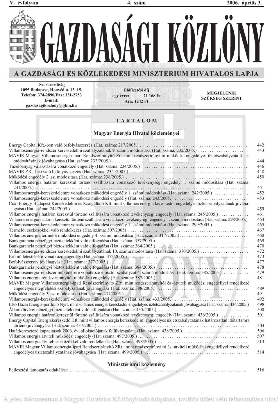 .. 442 Villamosenergia-rendszer kereskedelmi szabályzatának 9. számú módosítása (Hat. száma: 232/2005.)... 443 MAVIR Magyar Villamosenergia-ipari Rendszerirányító Zrt.