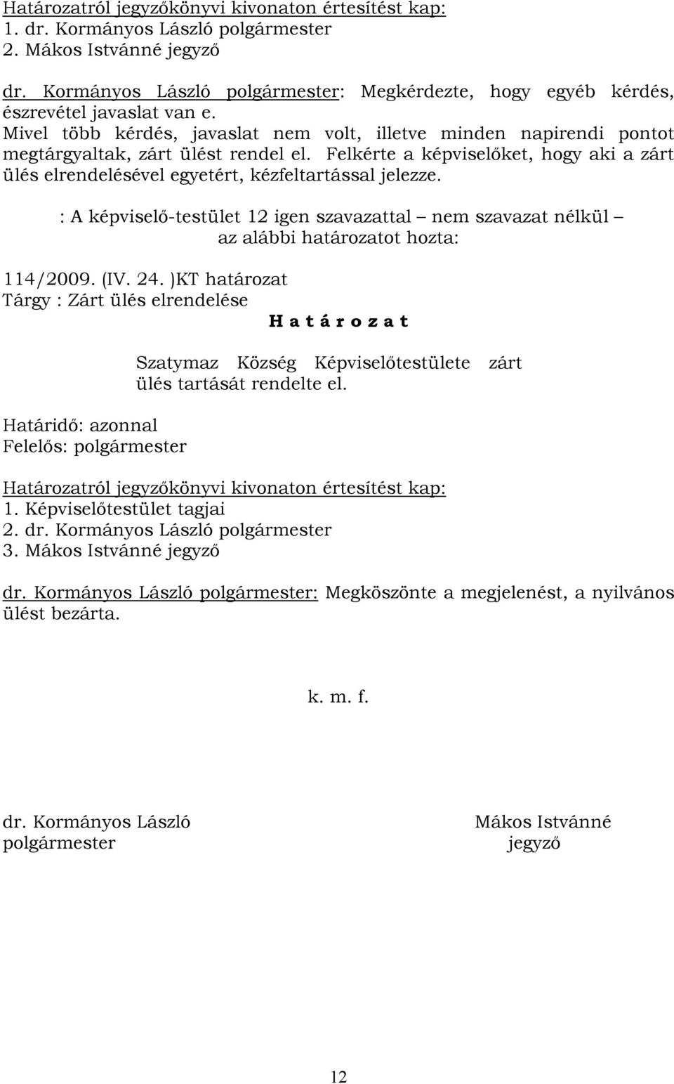 Felkérte a képviselőket, hogy aki a zárt ülés elrendelésével egyetért, kézfeltartással jelezze. : A képviselő-testület 12 igen szavazattal nem szavazat nélkül az alábbi határozatot hozta: 114/2009.