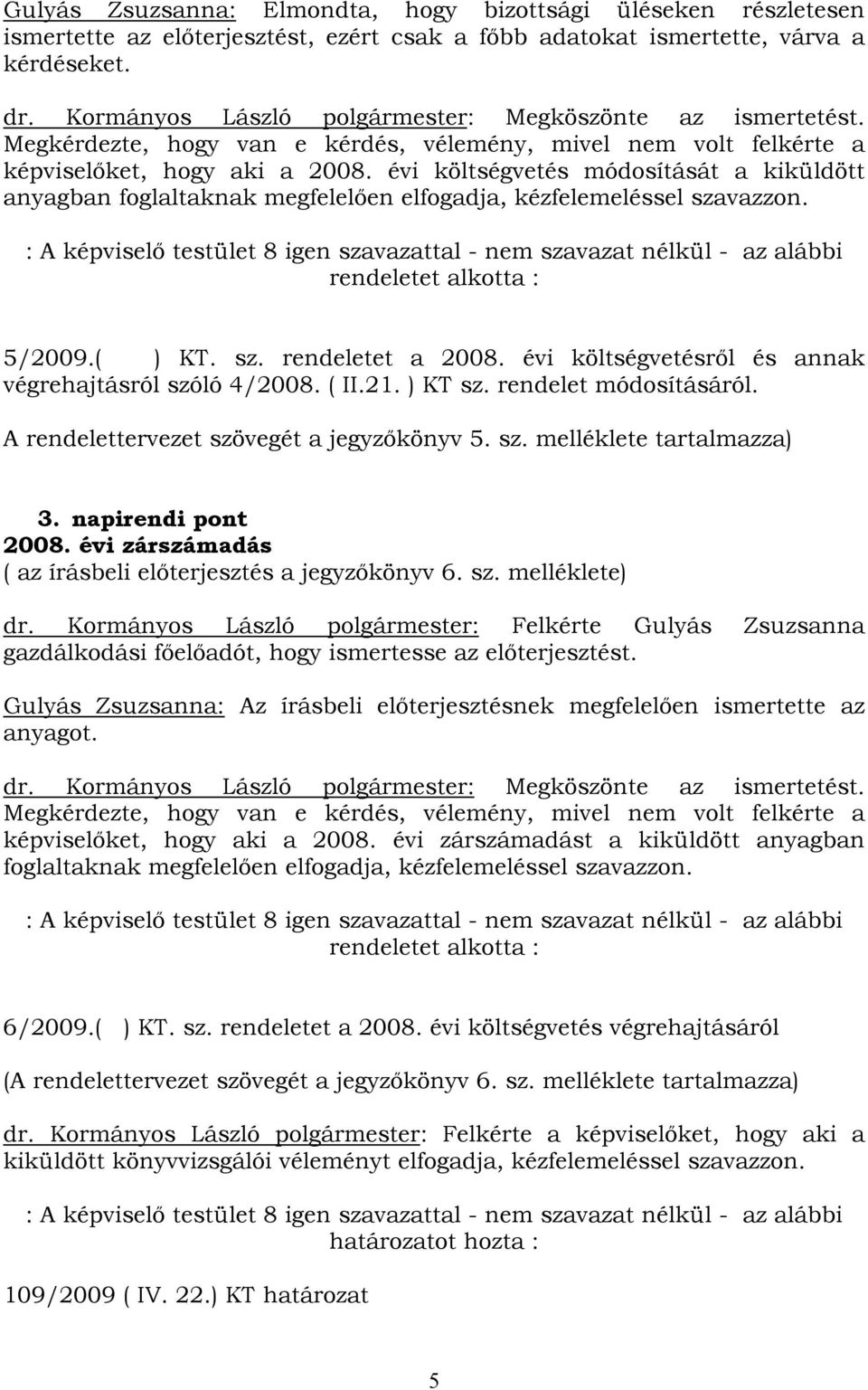 évi költségvetés módosítását a kiküldött anyagban foglaltaknak megfelelően elfogadja, kézfelemeléssel szavazzon.