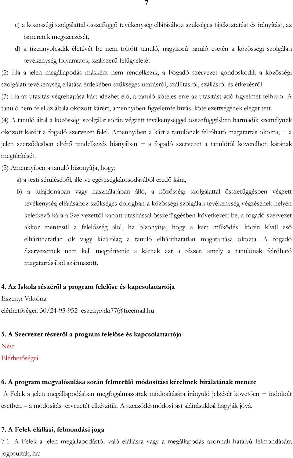 (2) Ha a jelen megállapodás másként nem rendelkezik, a Fogadó szervezet gondoskodik a közösségi szolgálati tevékenység ellátása érdekében szükséges utazásról, szállításról, szállásról és étkezésről.