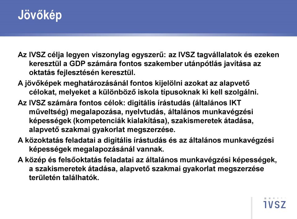 Az IVSZ számára fontos célok: digitális írástudás (általános IKT műveltség) megalapozása, nyelvtudás, általános munkavégzési képességek (kompetenciák kialakítása), szakismeretek átadása, alapvető