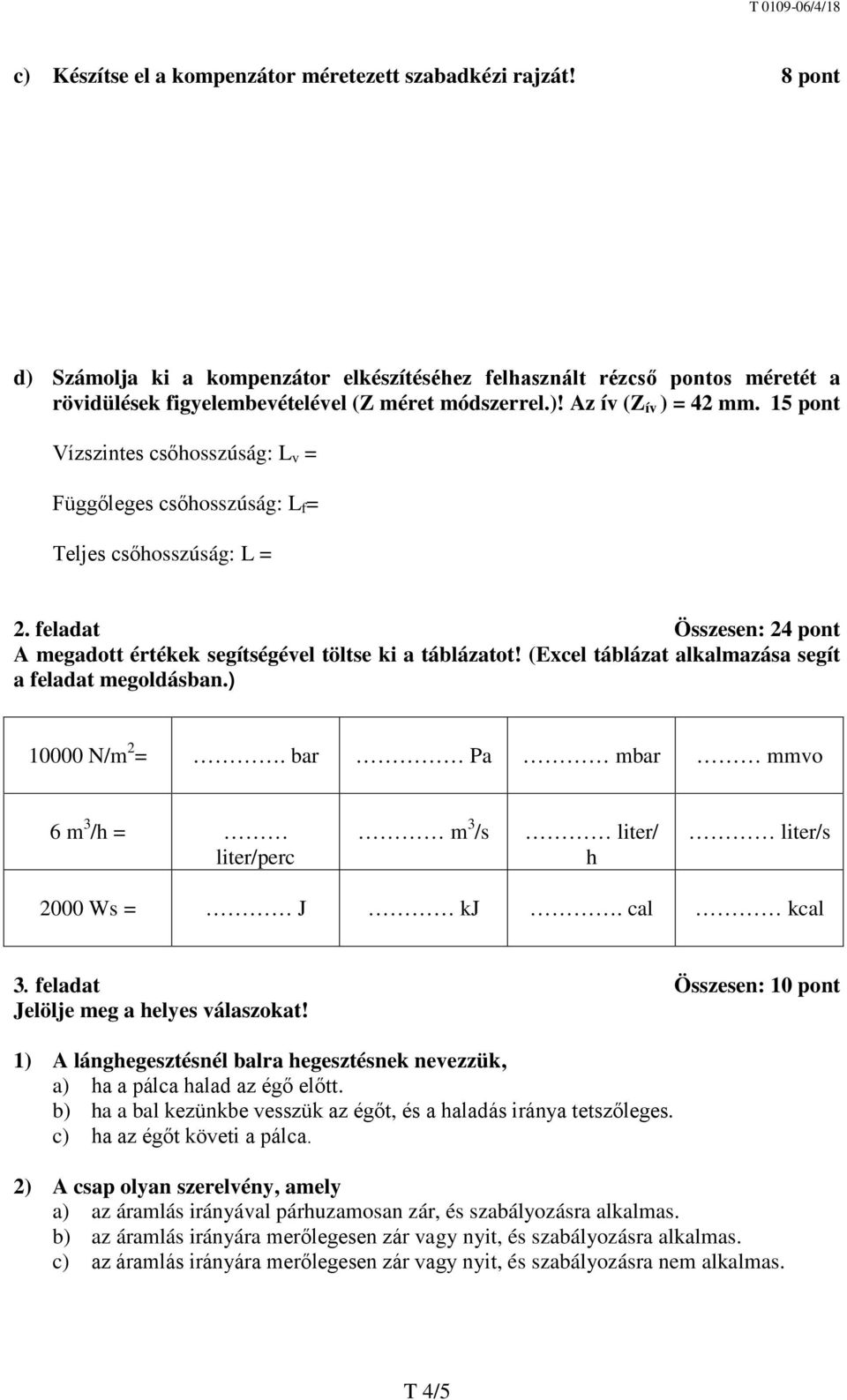 (Excel táblázat alkalmazása segít a feladat megoldásban.) 10000 N/m 2 =. bar Pa mbar mmvo 6 m 3 /h = liter/perc m 3 /s liter/ h liter/s 2000 Ws = J kj. cal kcal 3.