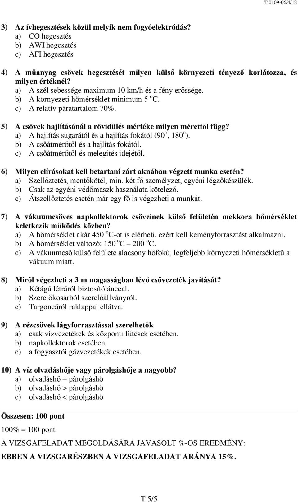 a) A hajlítás sugarától és a hajlítás fokától (90 o, 180 o ). b) A csőátmérőtől és a hajlítás fokától. c) A csőátmérőtől és melegítés idejétől.