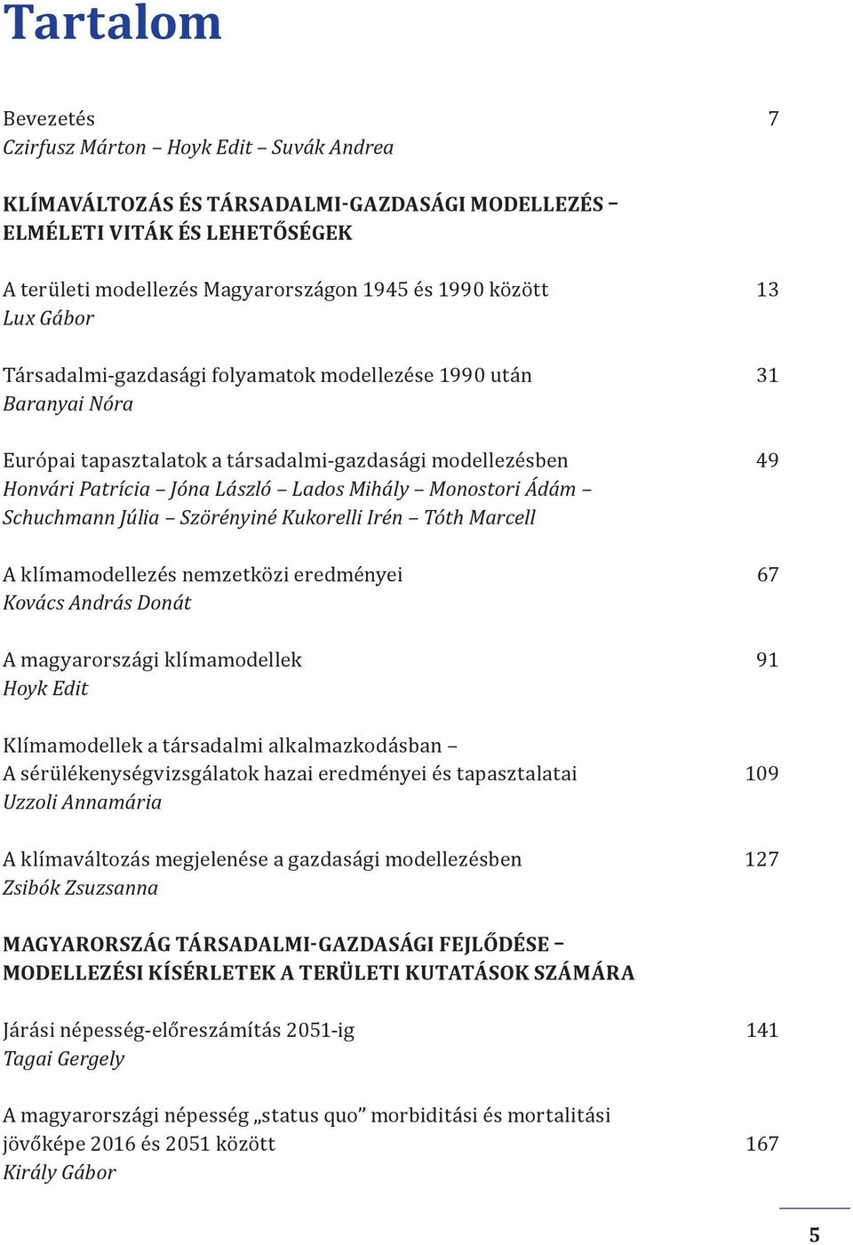 Schuchmann Júlia Szörényiné Kukorelli Irén Tóth Marcell A klímamodellezés nemzetközi eredményei 67 Kovács András Donát A magyarországi klímamodellek 91 Hoyk Edit Klímamodellek a társadalmi