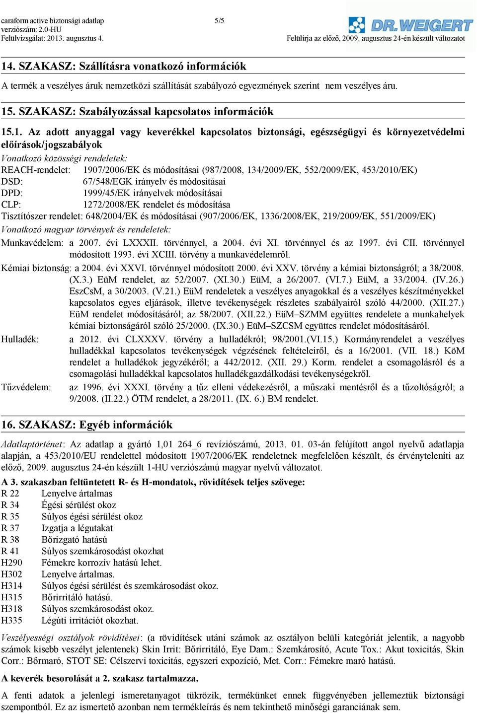 .1. Az adott anyaggal vagy keverékkel kapcsolatos biztonsági, egészségügyi és környezetvédelmi előírások/jogszabályok Vonatkozó közösségi rendeletek: REACH-rendelet: 1907/2006/EK és módosításai