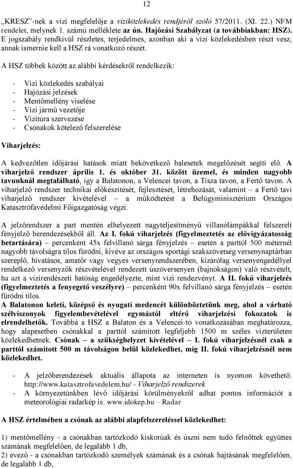 A HSZ többek között az alábbi kérdésekről rendelkezik: - Vízi közlekedés szabályai - Hajózási jelzések - Mentőmellény viselése - Vízi jármű vezetője - Vízitúra szervezése - Csónakok kötelező