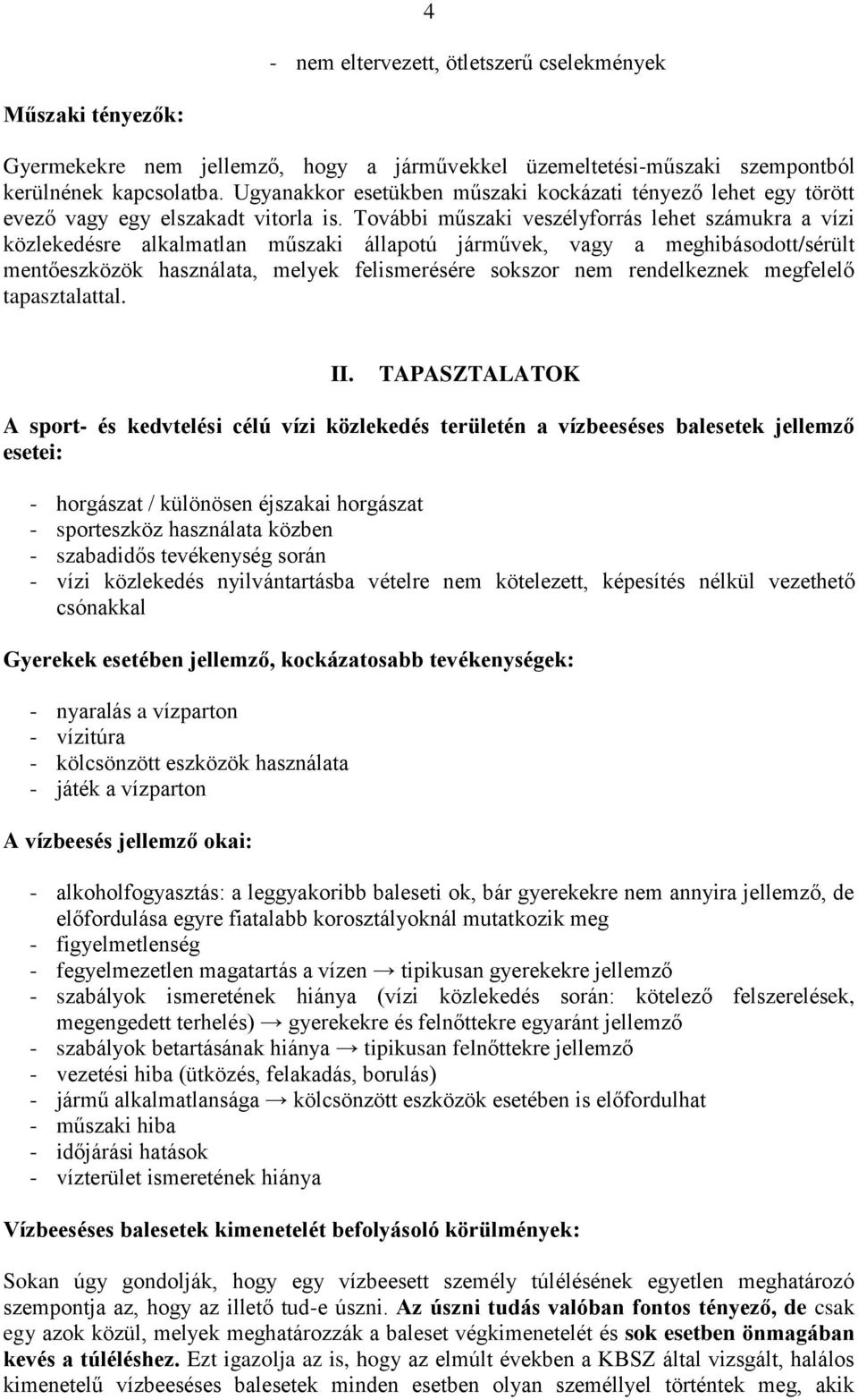 További műszaki veszélyforrás lehet számukra a vízi közlekedésre alkalmatlan műszaki állapotú járművek, vagy a meghibásodott/sérült mentőeszközök használata, melyek felismerésére sokszor nem