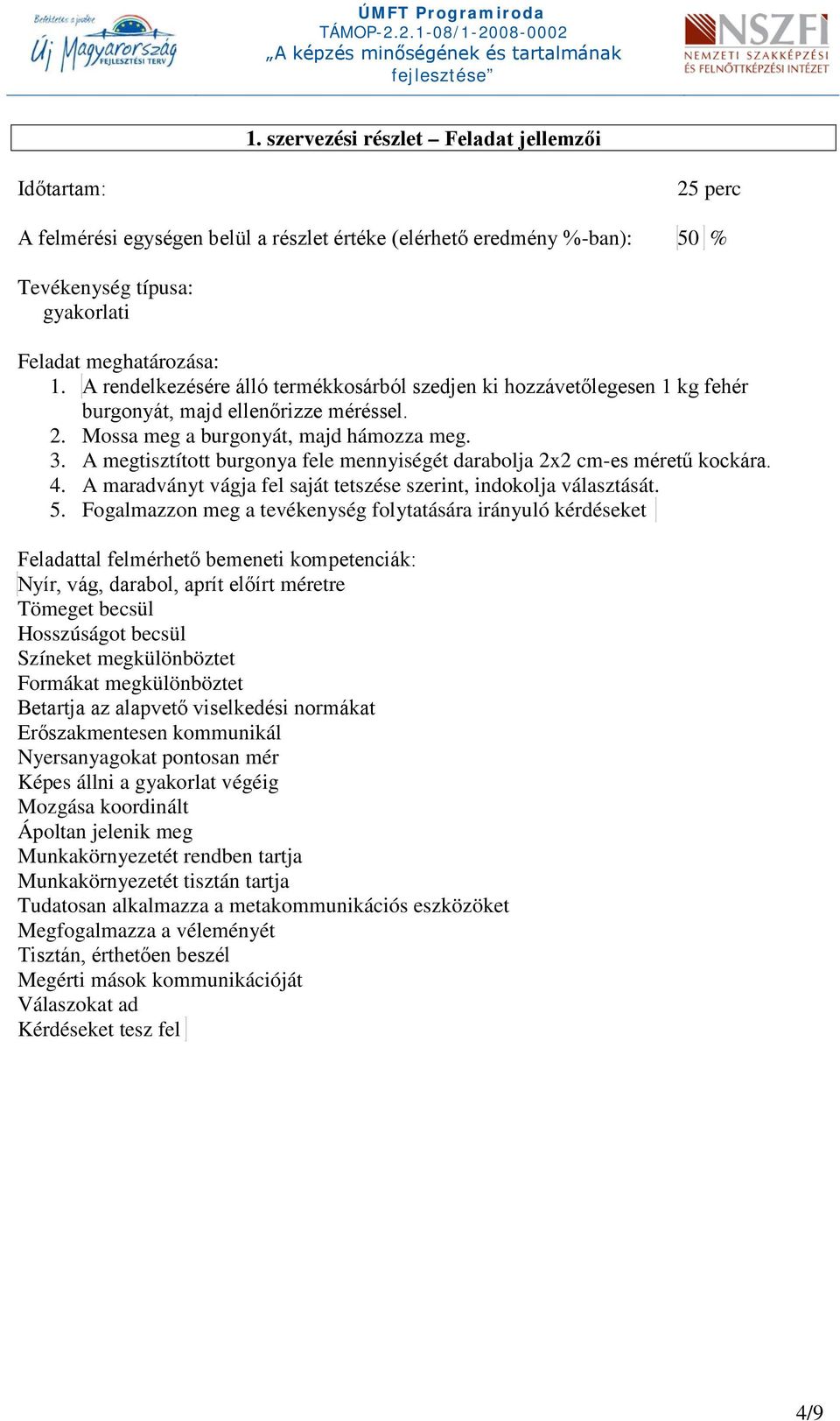 A megtisztított burgonya fele mennyiségét darabolja 2x2 cm-es méretű kockára. 4. A maradványt vágja fel saját tetszése szerint, indokolja választását. 5.