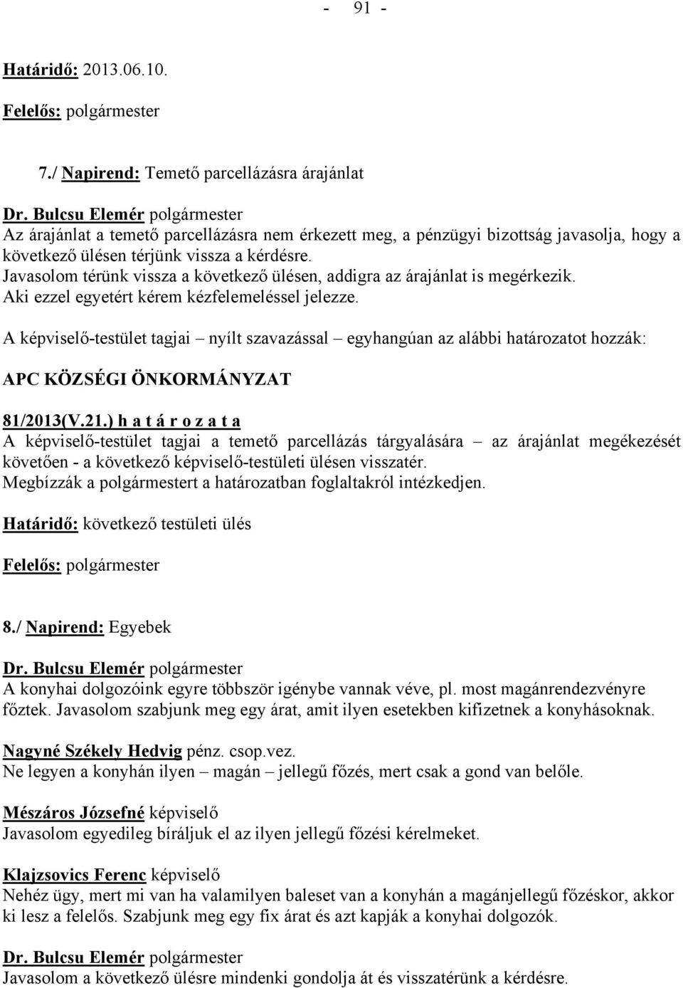 Javasolom térünk vissza a következő ülésen, addigra az árajánlat is megérkezik. Aki ezzel egyetért kérem kézfelemeléssel jelezze. 81/2013(V.21.